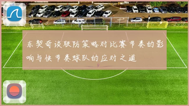 东契奇谈联防策略对比赛节奏的影响与快节奏球队的应对之道